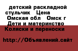 детский раскладной стульчик › Цена ­ 1 200 - Омская обл., Омск г. Дети и материнство » Коляски и переноски   